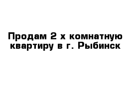 Продам 2-х комнатную квартиру в г. Рыбинск